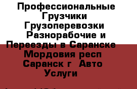 Профессиональные Грузчики. Грузоперевозки. Разнорабочие и Переезды в Саранске! - Мордовия респ., Саранск г. Авто » Услуги   